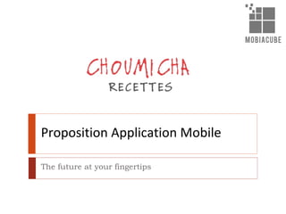 Proposition Application Mobile
The future at your fingertips
 