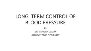 LONG TERM CONTROL OF
BLOOD PRESSURE
BY:
DR. MEHWISH QAMAR
ASSISTANT PROF. PHYSIOLOGY
 