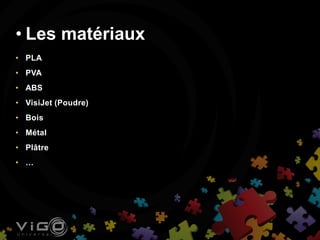 • PLA
• PVA
• ABS
• VisiJet (Poudre)
• Bois
• Métal
• Plâtre
• …
• Les matériaux
 