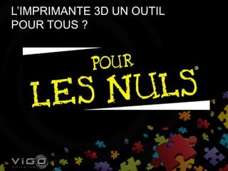 L’IMPRIMANTE 3D UN OUTIL
POUR TOUS ?
 