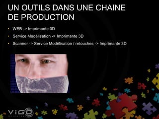• WEB -> Imprimante 3D
• Service Modélisation -> Imprimante 3D
• Scanner -> Service Modélisation / retouches -> Imprimante 3D
UN OUTILS DANS UNE CHAINE
DE PRODUCTION
 