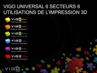 VIGO UNIVERSAL 6 SECTEURS 6
UTILISATIONS DE L’IMPRESSION 3D
 