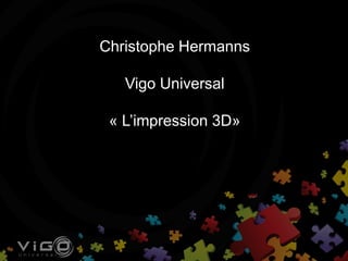 Christophe Hermanns
Vigo Universal
« L’impression 3D»
 