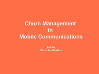 Churn Management
         in
Mobile Communications
            Led by
      Dr. E. Xevelonakis
 