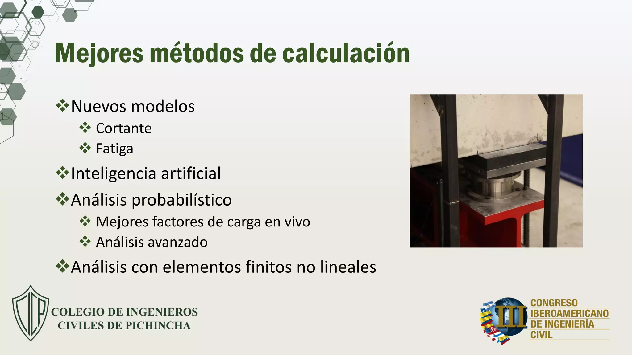 Mejores métodos de calculación
Nuevos modelos
 Cortante
 Fatiga
Inteligencia artificial
Análisis probabilístico
 Mejores factores de carga en vivo
 Análisis avanzado
Análisis con elementos finitos no lineales
 