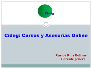 Cideg: Cursos y Asesorías Online
Carlos Ruiz Bolívar
Gerente general
 