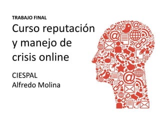 TRABAJO FINAL
Curso reputación
y manejo de
crisis online
CIESPAL
Alfredo Molina
 