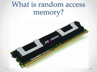 What is random access
memory?
4
 