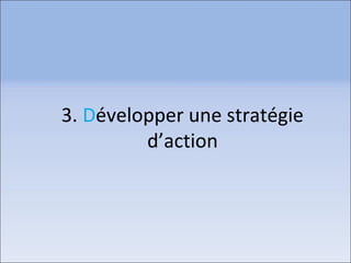 3. Développer une stratégie
d’action
 