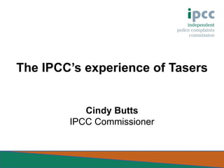 The IPCC’s experience of Tasers

Cindy Butts
IPCC Commissioner

 