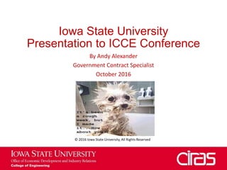 Iowa State University
Presentation to ICCE Conference
By Andy Alexander
Government Contract Specialist
October 2016
© 2016 Iowa State University, All Rights Reserved
 