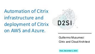 Guillermo Musumeci 
Citrix and Cloud Architect 
Automation of Citrix 
infrastructure and 
deployment of Citrix 
on AWS and Azure. 
Paris, December 1, 2014 
 