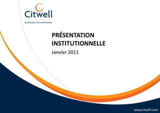 Présentation institutionnelle www.citwell.com Janvier 2011 