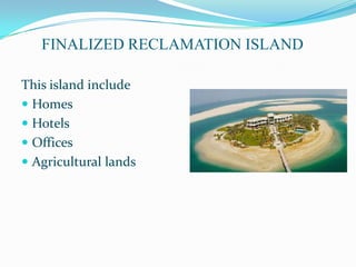 FINALIZED RECLAMATION ISLAND

This island include
 Homes
 Hotels
 Offices
 Agricultural lands
 