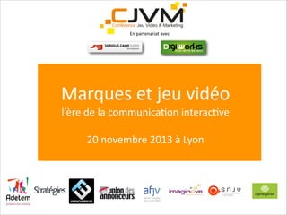 En	
  partenariat	
  avec

Marques	
  et	
  jeu	
  vidéo	
  
l’ère	
  de	
  la	
  communica6on	
  interac6ve
!

20	
  novembre	
  2013	
  à	
  Lyon

 