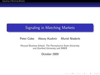 Signaling in Matching Markets




                                Signaling in Matching Markets

                      Peter Coles       Alexey Kushnir         Muriel Niederle

                       Harvard Business School, The Pennsylvania State University,
                                   and Stanford University and NBER

                                           October 2009
 