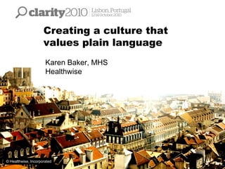 1
Creating a culture that
values plain language
Karen Baker, MHS
Healthwise
© Healthwise, Incorporated
 