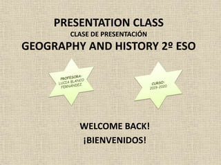 PRESENTATION CLASS
CLASE DE PRESENTACIÓN
GEOGRAPHY AND HISTORY 2º ESO
WELCOME BACK!
¡BIENVENIDOS!
 