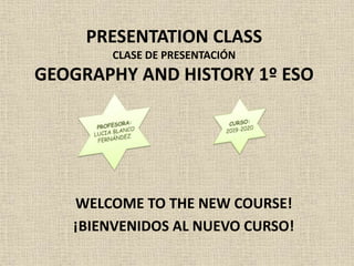 PRESENTATION CLASS
CLASE DE PRESENTACIÓN
GEOGRAPHY AND HISTORY 1º ESO
WELCOME TO THE NEW COURSE!
¡BIENVENIDOS AL NUEVO CURSO!
 