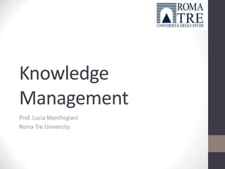 Knowledge
Management
Prof. Lucia Marchegiani
Roma Tre University

 