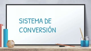 SISTEMA DE
CONVERSIÓN
 