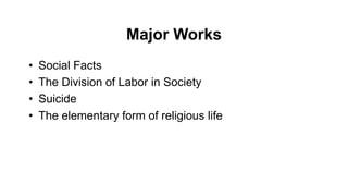 Major Works
• Social Facts
• The Division of Labor in Society
• Suicide
• The elementary form of religious life
 