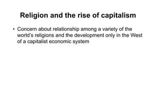 Religion and the rise of capitalism
• Concern about relationship among a variety of the
world’s religions and the development only in the West
of a capitalist economic system
 