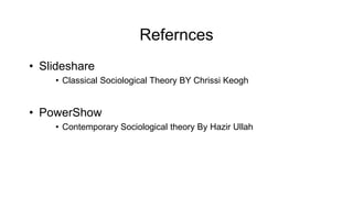 Refernces
• Slideshare
• Classical Sociological Theory BY Chrissi Keogh
• PowerShow
• Contemporary Sociological theory By Hazir Ullah
 