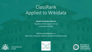 ClassRank
Applied to Wikidata
Daniel Fernández Álvarez
Department of Computer Science
University of Oviedo
danifdezalvarez@gmail.com
Slidesahre: https://es.slideshare.net/DanielFernndezlvarez1
 