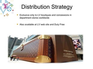 Exclusive only to LV boutiques and concessions in department stores worldwide Also available at LV web site and Duty Free Distribution Strategy 