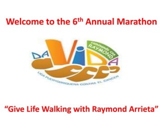 Welcome to the 6th Annual Marathon
“Give Life Walking with Raymond Arrieta”
 