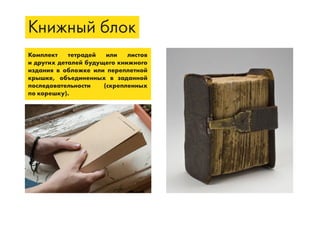 Книжный блок
Комплект тетрадей или листов
и других деталей будущего книжного
издания в обложке или переплетной
крышке, объединенных в заданной
последовательности (скрепленных
по корешку).
 