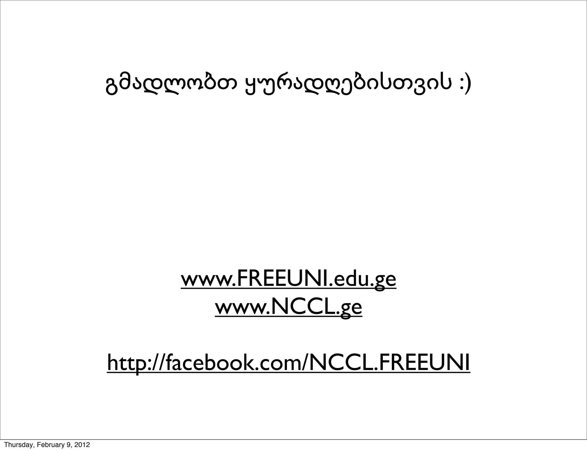 გმადლობთ ყურადღებისთვის :)




                                   www.FREEUNI.edu.ge
                                     www.NCCL.ge

                             http://facebook.com/NCCL.FREEUNI


Thursday, February 9, 2012
 