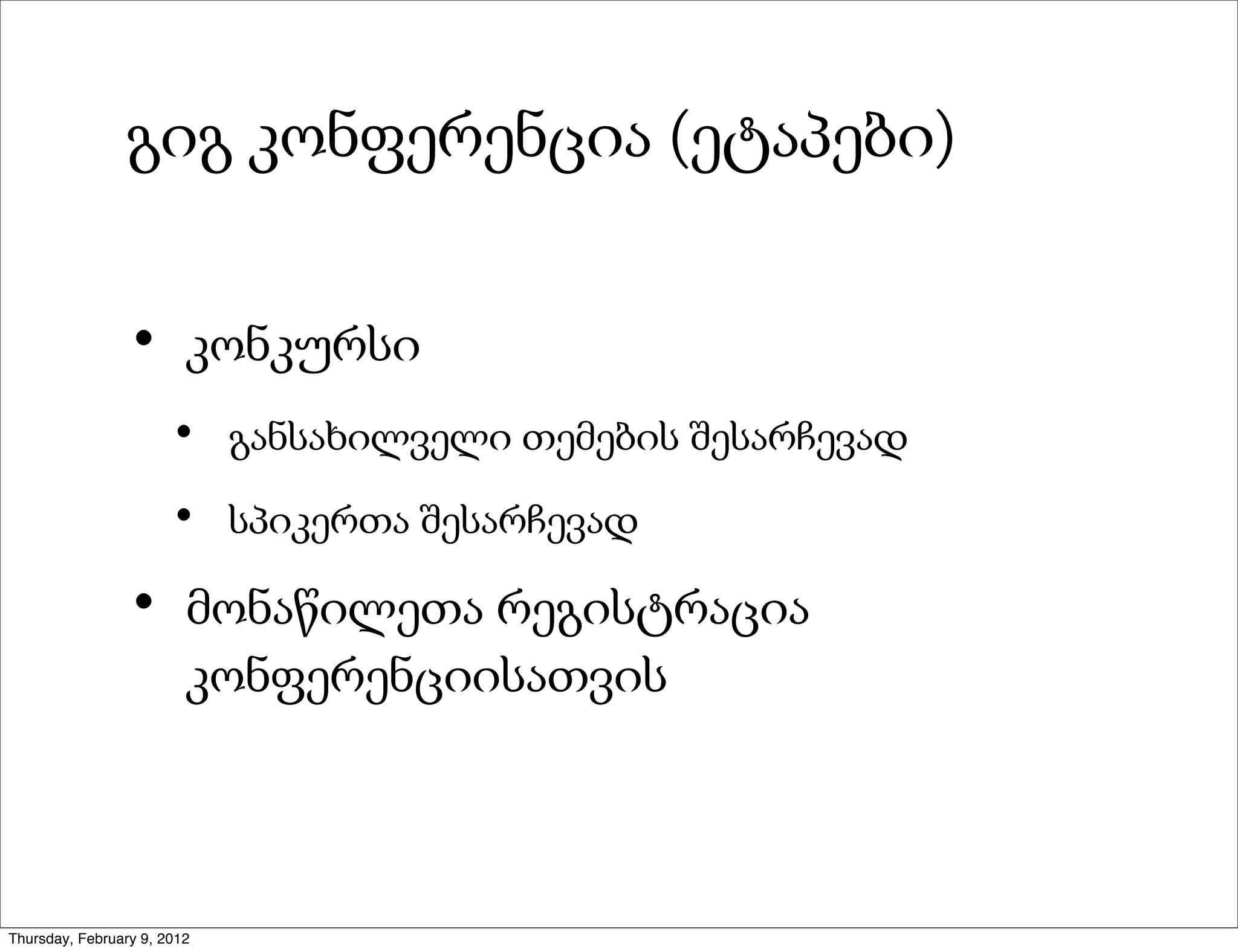 გიგ კონფერენცია (ეტაპები)


                 •       კონკურსი
                       •     განსახილველი თემების შესარჩევად

                       •     სპიკერთა შესარჩევად

                 •       მონაწილეთა რეგისტრაცია
                         კონფერენციისათვის



Thursday, February 9, 2012
 