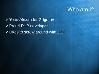 Who am I?
✔ Yoan-Alexander Grigorov
✔ Proud PHP developer
✔ Likes to screw around with OOP
 