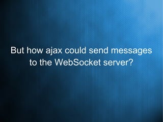 But how ajax could send messages
to the WebSocket server?
 