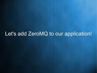 Let's add ZeroMQ to our application!
 