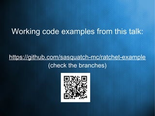 Working code examples from this talk:
https://github.com/sasquatch-mc/ratchet-example
(check the branches)
 