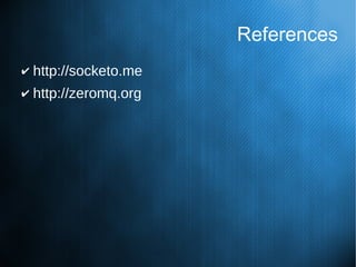 References
✔ http://socketo.me
✔ http://zeromq.org
 