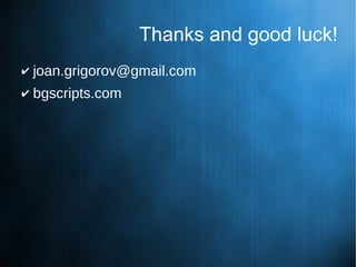 Thanks and good luck!
✔ joan.grigorov@gmail.com
✔ bgscripts.com
 