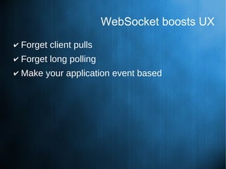 WebSocket boosts UX
✔ Forget client pulls
✔ Forget long polling
✔ Make your application event based
 