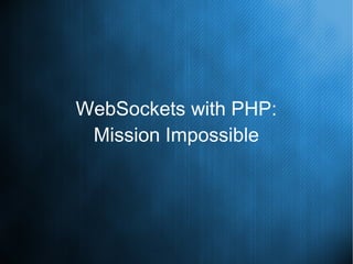 WebSockets with PHP:
Mission Impossible
 