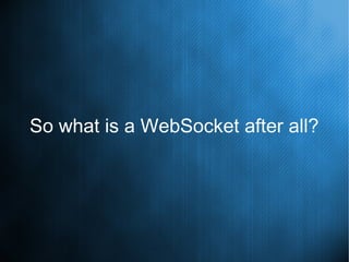 So what is a WebSocket after all?
 