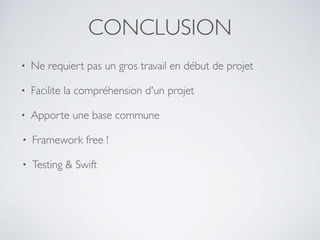 CONCLUSION
• Ne requiert pas un gros travail en début de projet
• Facilite la compréhension d'un projet
• Apporte une base commune
• Framework free !
• Testing & Swift
 