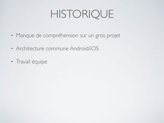 HISTORIQUE
• Manque de compréhension sur un gros projet
• Architecture commune Android/iOS
• Travail équipe
 