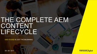 THE COMPLETE AEM
CONTENT
LIFECYCLE
END-TO-END IS JUST THE BEGINNING
09 / 26 / 2017
 