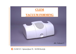CLEM
                             CLEM
                VACUUM FORMING




                                              dHr. Verheust V.


CLEM N.V. Spinnerijkaai 39, B-8500 Kortrijk
 