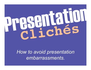 Pr es en ta    n!
            tio !
   C li ch és
  How to avoid presentation
     embarrassments.
 