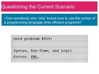 Questioning the Current Scenario

 ‣Can somebody who ‘only’ knows how to use the syntax of
 a programming language write efficient programs?
 
