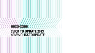 CLICK TO UPDATE 2013
#SMWCLICKTOUPDATE
 